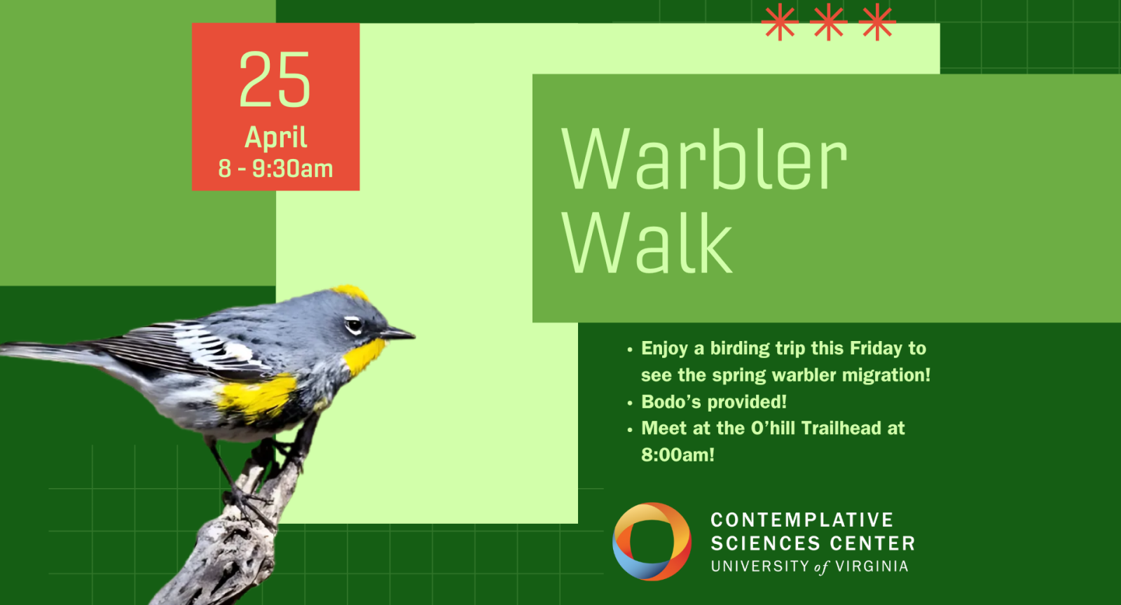 Infographic of an event called "Warbler Walk." Rectangles in varying shades of green and an image of a warbler make up for most of the design elements, with hints of red. Text reads: Warbler Walk. April 25, eight to nine thirty am. Enjoy a birding trip this Friday to see the spring warbler migration! Bodo’s provided! Meet at the O’hill Trailhead at 8:00am!"