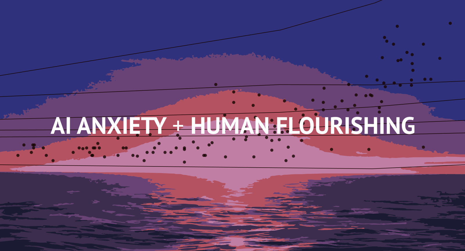 AI Anxiety + Human Flourishing