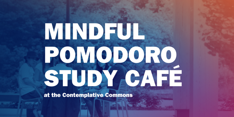 People sitting at a table in the courtyard of the Contemplative Commons. Blue, orange, and pink transparent overlays are on top of the image. Bold white text reads: Mindful Pomodoro Study Cafe at the Contemplative Commons.